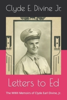 Letters to Ed: The WWII Memoirs of Clyde Earl Divine, Jr. B0C8R1XSF5 Book Cover