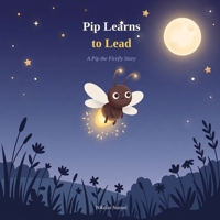 Pip Learns to Lead: A Pip the Firefly Story B0H7CPR2PY Book Cover