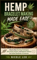 HEMP BRACELET MAKING MADE EASY: Step-by-Step Knotting Techniques, DIY Jewelry Projects, and Beginner Patterns for Stylish Handmade Accessories B0GWQ8WXDG Book Cover