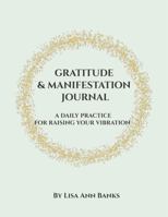 Gratitude & Manifestation Journal: A Daily Practice For Raising Your Vibration B0GYPC83C6 Book Cover