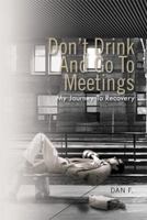 Don't Drink and Go to Meetings: My Journey to Recovery 1462883583 Book Cover
