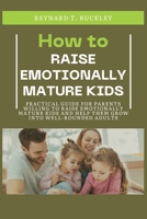 How to Raise Emotionally Mature Kids: Practical Guide for Parents Willing to Raise Emotionally Mature Kids and Help Them Grow Into Well-Rounded Adults B0CNH6B497 Book Cover
