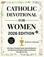 CATHOLIC DEVOTIONAL FOR WOMEN 2026: 365 Days of Guided Prayer, Quiet Reflection, and Spiritual Strength to Walk Confidently Through the Year B0GH6YGTR3 Book Cover
