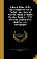 A Round Table of the Representative German Catholic Novelists, at Which Is Served a Feast of Excellent Stories ... with Portraits, Biographical Sketches, and Bibliography 1363957163 Book Cover