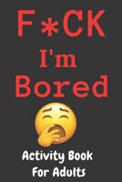 F*CK I'm Bored: Activity Book for Adults B08KH3T4F2 Book Cover