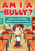 Am I a Bully?: A Kids Book About Bullying, Kindness, and Learning from Mistakes (The Anti-Bullying Book Series for Kids) B0FD47P5F9 Book Cover