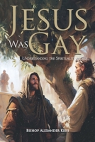 Jesus Was Gay: Understanding the Spirituality of Sex B0CQPNJV1H Book Cover
