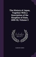 The History of Japan, Together with a Description of the Kingdom of Siam, 1690-92, Volume 3 1141984350 Book Cover