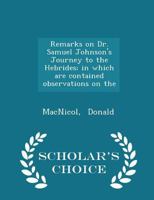 Remarks on Dr. Samuel Johnson's Journey to the Hebrides, in which are contained Observations on the Antiquities, Language, Genius, and Manners of the Highlanders of Scotland 1165691981 Book Cover