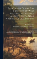 The County Court For The District Of West Augusta, Va., Held At Augusta Town, Near Washington, Pa., 1776-1777: An Historical Sketch, With An Account ... And Monongalia Counties, Va., Held 1777-1780 1019708514 Book Cover