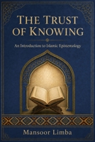 The Trust of Knowing: An Introduction to Islamic Epistemology (Islamic Thought and Studies) B0HDTS65CF Book Cover