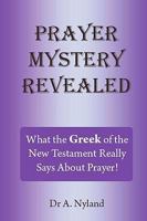 Prayer Mystery Revealed: What The Greek Of The New Testament Really Says About Prayer 0980443040 Book Cover