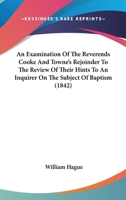 An Examination Of The Reverends Cooke And Towne's Rejoinder To The Review Of Their Hints To An Inquirer On The Subject Of Baptism 1104038293 Book Cover