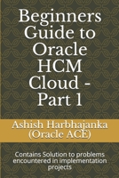 Beginners Guide to Oracle HCM Cloud - Part 1: Contains Solution to problems encountered in implementation projects B08GLSY5S4 Book Cover