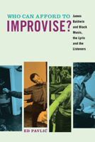 Who Can Afford to Improvise?: James Baldwin and Black Music, the Lyric and the Listeners 0823268489 Book Cover