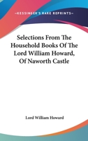 Selections From The Household Books Of The Lord William Howard Of Naworth Castle 1163252220 Book Cover