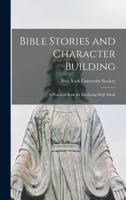 Bible Stories and Character Building: A Practical Book for Inculating High Ideals 1014998883 Book Cover