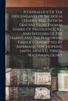 A Genealogy of the Descendants of Nicholas Harris, M.D., Fifth in Descent from Thomas Harris of Providence, R.I., and Sketches of the Harris and the Following Families Connected by Marriage, Tew, Hopk 1017505489 Book Cover