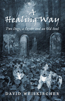 A Healing Way: Two Dogs, A Coyote and An Old Soul 1943612609 Book Cover