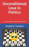 Unconditional Love in Politics: Or Have You Hugged a Republican/Democrat Today? 1520320450 Book Cover