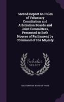 Second Report on Rules of Voluntary Conciliation and Arbitration Boards and Joint Committees, Presented to Both Houses of Parliament by Command of His Majesty 1346836388 Book Cover