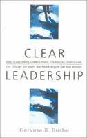 Clear Leadership: How Outstanding Leaders Make Themselves Understood, Cut Through the Mush, and Help Everyone Get Real at Work 0891061525 Book Cover