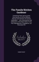 The Family Kitchen Gardener; Containing Plain and Accurate Descriptions of All the Different Species and Varieties of Culinary Vegetables... 1278446435 Book Cover