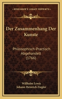 Der Zusammenhang Der Kunste: Philosophisch-Practisch Abgehandelt (1766) 1166069710 Book Cover