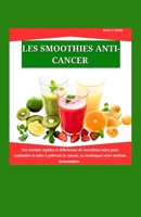 LES SMOOTHIES ANTICANCER: Des recettes rapides et délicieuses de smoothies sains pour combattre et aider à prévenir le cancer, en renforçant votre système immunitaire (French Edition) B0CWL1D378 Book Cover