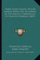 Three Good Giants, Whose Famous Deeds Are Recorded In The Ancient Chronicles Of Francois Rebelais (1887) 0548811016 Book Cover