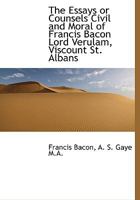 Essays, or, Counsels, civil and moral of Francis Bacon, Baron Verulam, Viscount St. Albans 1016204744 Book Cover