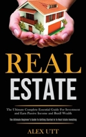 Real estate: The Ultimate Complete Essential Guide For Investment and Earn Passive Income and Buidl Wealth (The Ultimate Beginner's Guide To Getting Started In To Real Estate Investing) 1989787568 Book Cover