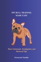 PIT BULL TRAINING MADE EASY: Basic Commands, Socialization, and Advanced Tips B0DQP3K2BJ Book Cover