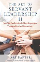 The Art of Servant Leadership II: How You Get Results Is More Important Than the Results Themselves 1627875131 Book Cover
