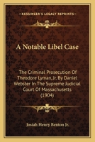 A Notable Libel Case: The Criminal Prosecution Of Theodore Lyman, Jr. By Daniel Webster In The Supreme Judicial Court Of Massachusetts 1436743060 Book Cover