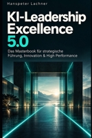 KI-Leadership Excellence 5.0: Das Masterbook für strategische Führung, Innovation & High Performance (KI & Business – Die Zukunft gestalten) (German Edition) B0FCCC88P3 Book Cover