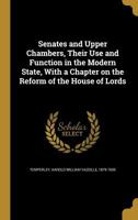 Senates and Upper Chambers, Their Use and Function in the Modern State, With a Chapter on the Reform of the House of Lords 1374579521 Book Cover