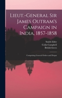 Lieut.-General Sir James Outram's Campaign in India, 1857-1858; Comprising General Orders and Despat 1017937362 Book Cover