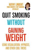 Quit Smoking Without Gaining Weight : Using Visualization, Hypnosis and Other Really Cool Tricks 1793016100 Book Cover