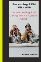 Parenting A kid with Asd: Understanding and Caring For An Autistic Child B0BKS91X9C Book Cover