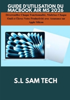 GUIDE D'UTILISATION DU MACBOOK AIR M5 2026: Déverrouillez Chaque Fonctionnalité, Maîtrisez Chaque Outil et Élevez Votre Productivité avec Assurance sur Apple Silicon (French Edition) B0H423VC8X Book Cover