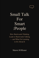 Small Talk For Smart People: How Backwards Thinking Leads to Backwards Talking – and What I'm Learning to Do About It B0GQN8Y58H Book Cover