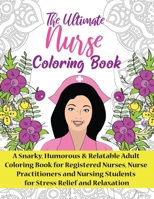 The Ultimate Nurse Coloring Book: A Snarky, Relatable & Humorous Adult Coloring Book For Registered Nurses, Nursing Students and Nurse Practitioners 1692749366 Book Cover