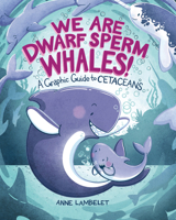 We Are Dwarf Sperm Whales!: A Graphic Guide to Cetaceans (Anne Lambelet's Marine Life Graphic Guides) B0FCDR2C1N Book Cover