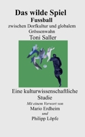 Das wilde Spiel: Fussball zwischen Dorfkultur globalem Grössenwahn (German Edition) 3696382310 Book Cover