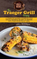 The Traeger Grill Recipes: A Complete Smoker Cookbook With Mouth-Watering Recipes To Prepare With Your Wood Pellet Grill 1802995471 Book Cover