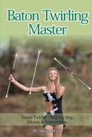 Baton Twirling Master: Baton Twirler - Step by Step Moves & Instructions 1910085251 Book Cover