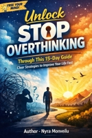 Unlock Stop Overthinking: Through This 15-Day Guide. Clear Strategies to Improve Your Life Fast B0GRRGXJ6H Book Cover