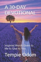 A 30-DAY DEVOTIONAL: Inspired Words Given to Me to Give to You B0GKR5W1XD Book Cover