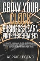 Grow Your Clock Business: Learn Pinterest Strategy: How to Increase Blog Subscribers, Make More Sales, Design Pins, Automate & Get Website Traffic for Free 198661493X Book Cover